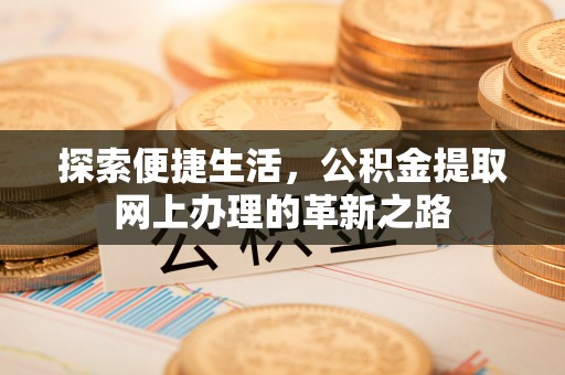 邻水探索便捷生活，公积金提取网上办理的革新之路