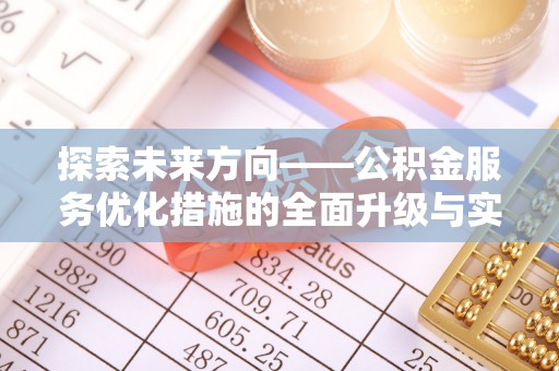 邻水探索未来方向——公积金服务优化措施的全面升级与实践