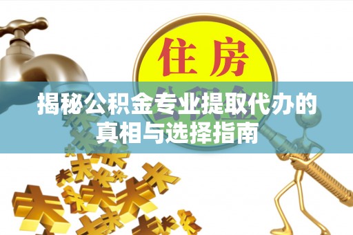 邻水揭秘公积金专业提取代办的真相与选择指南