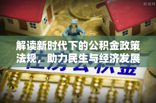 邻水解读新时代下的公积金政策法规，助力民生与经济发展的关键工具