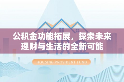 邻水公积金功能拓展，探索未来理财与生活的全新可能