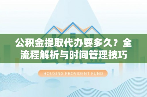 邻水公积金提取代办要多久？全流程解析与时间管理技巧