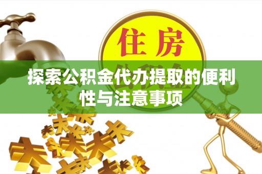邻水探索公积金代办提取的便利性与注意事项
