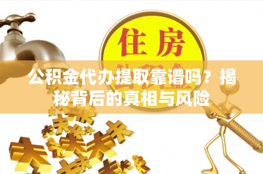 邻水公积金代办提取靠谱吗？揭秘背后的真相与风险