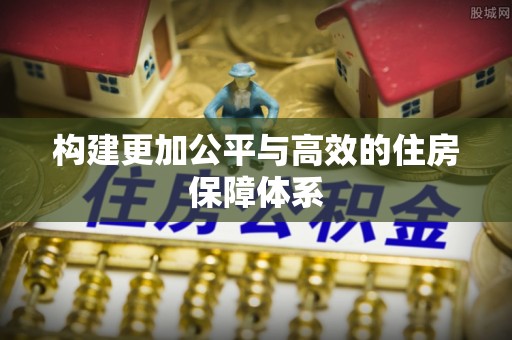 邻水构建更加公平与高效的住房保障体系