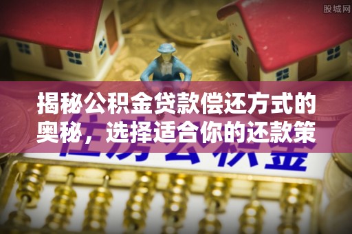 邻水揭秘公积金贷款偿还方式的奥秘，选择适合你的还款策略