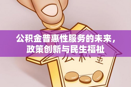 邻水公积金普惠性服务的未来，政策创新与民生福祉
