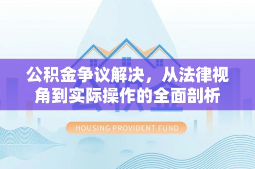 邻水公积金争议解决，从法律视角到实际操作的全面剖析