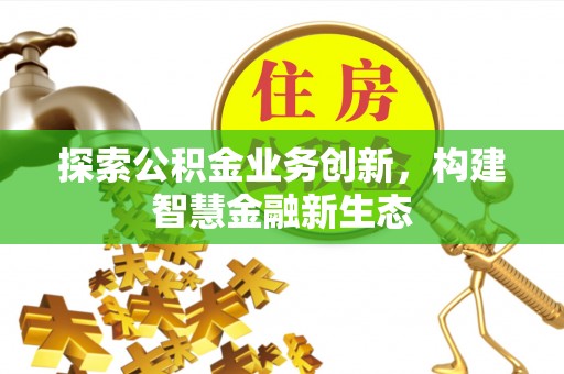邻水探索公积金业务创新，构建智慧金融新生态